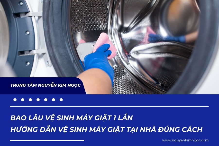 Bao lâu vệ sinh máy giặt 1 lần - Hướng dẫn vệ sinh máy giặt tại nhà đúng cách
