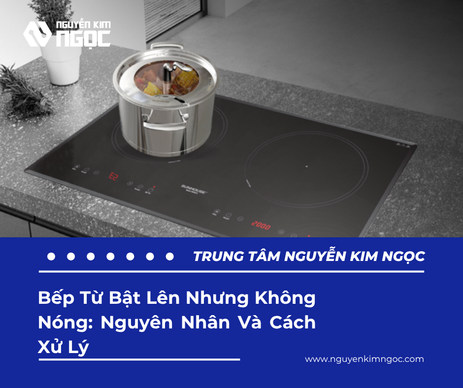 Bếp Từ Bật Lên Nhưng Không Nóng: Nguyên Nhân Và Cách Xử Lý