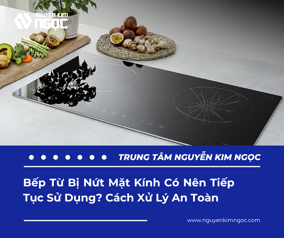 Bếp Từ Bị Nứt Mặt Kính Có Nên Tiếp Tục Sử Dụng? Cách Xử Lý An Toàn