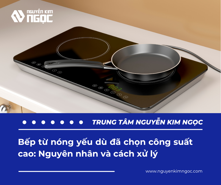 Bếp từ nóng yếu dù đã chọn công suất cao: Nguyên nhân và cách xử lý