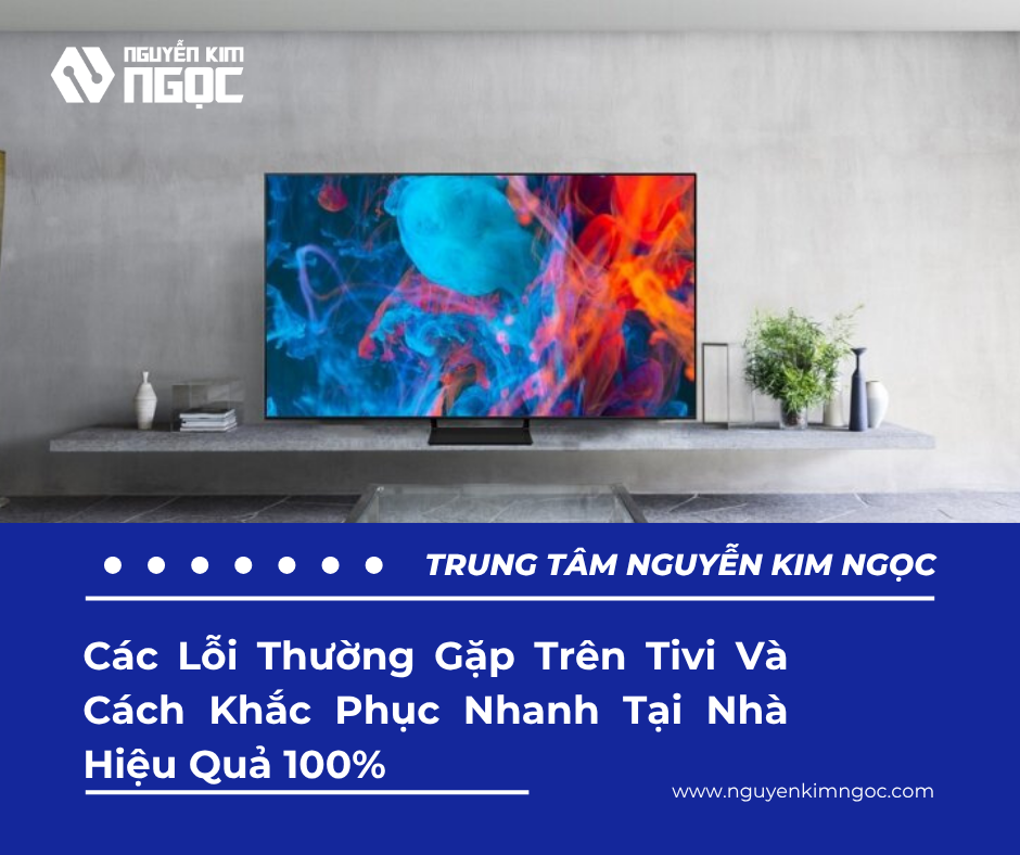 Các Lỗi Thường Gặp Trên Tivi Và Cách Khắc Phục Nhanh Tại Nhà Hiệu Quả 100%