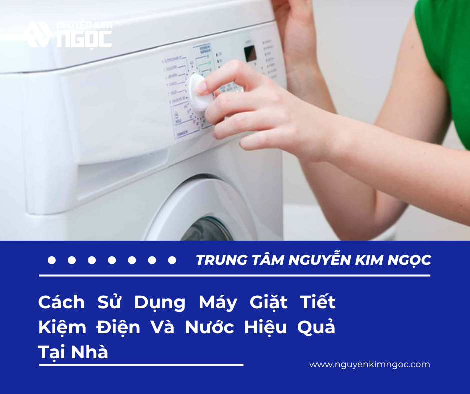 Cách Sử Dụng Máy Giặt Tiết Kiệm Điện Và Nước Hiệu Quả Tại Nhà