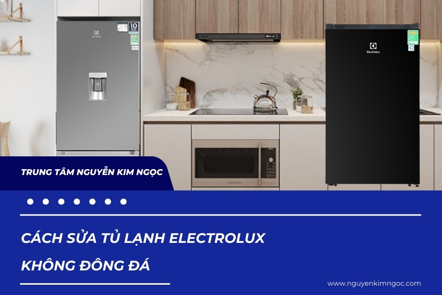 Cách sửa tủ lạnh Electrolux không đông đá