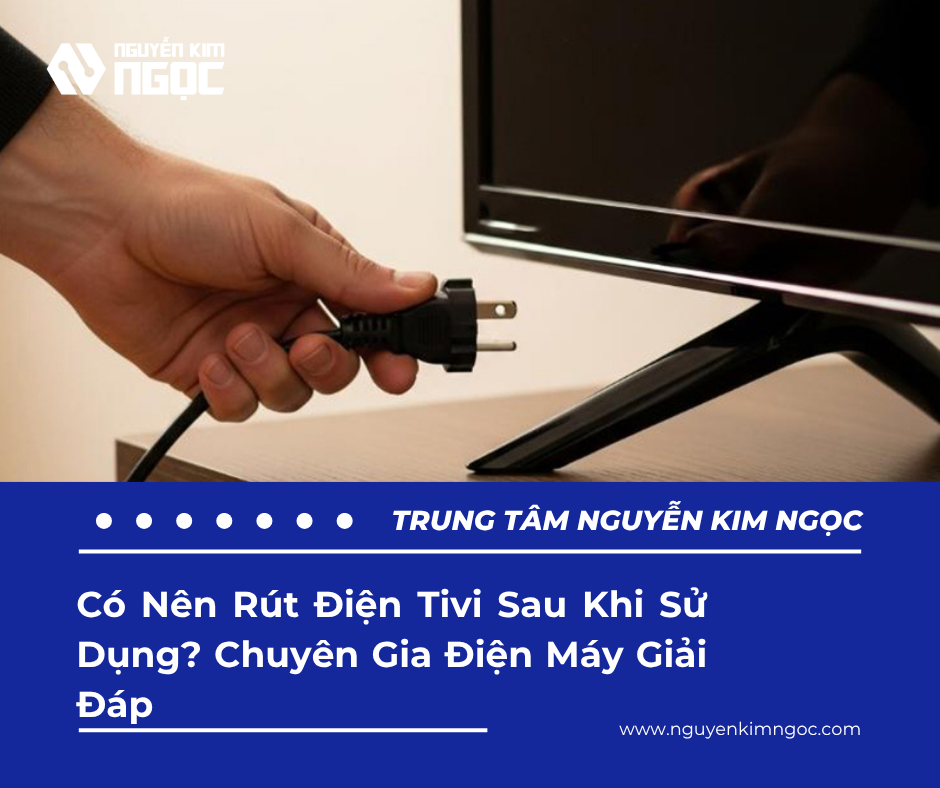 Có Nên Rút Điện Tivi Sau Khi Sử Dụng? Chuyên Gia Điện Máy Giải Đáp