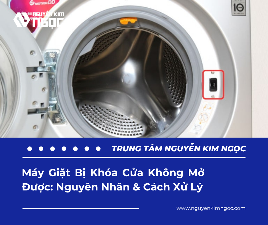 Máy Giặt Bị Khóa Cửa Không Mở Được: Nguyên Nhân & Cách Xử Lý