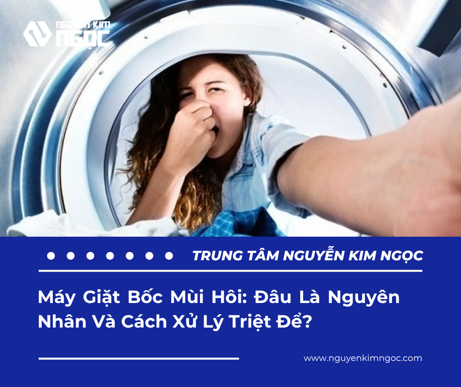 Máy Giặt Bốc Mùi Hôi: Đâu Là Nguyên Nhân Và Cách Xử Lý Triệt Để?
