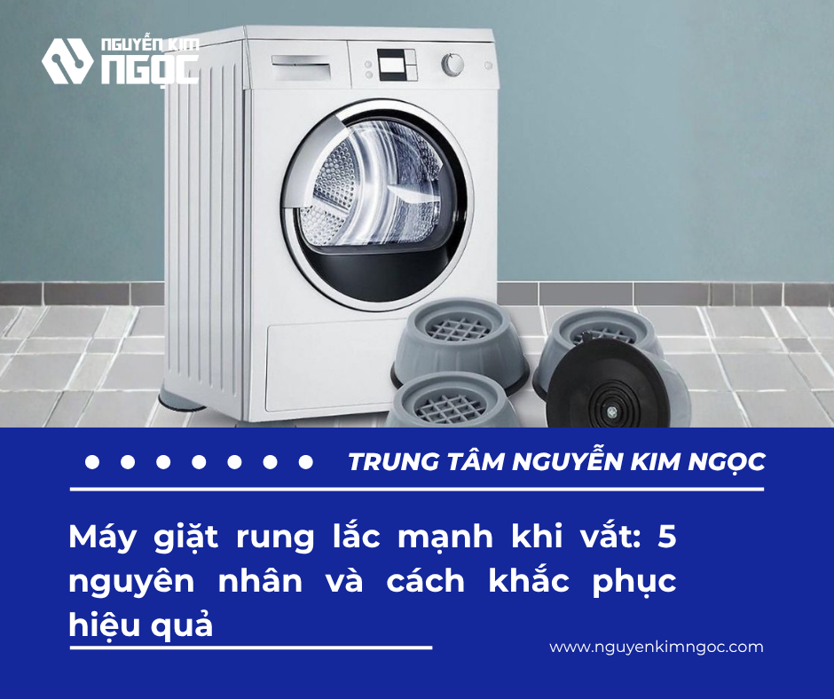 Máy giặt rung lắc mạnh khi vắt: 5 nguyên nhân và cách khắc phục hiệu quả