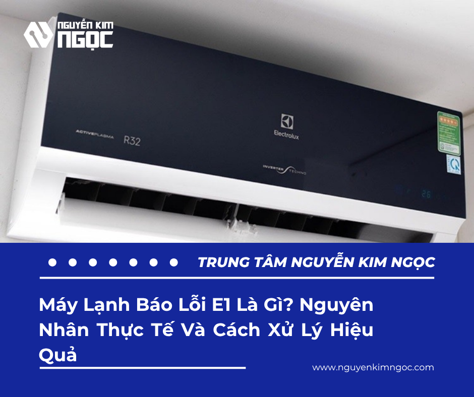 Máy Lạnh Báo Lỗi E1 Là Gì? Nguyên Nhân Thực Tế Và Cách Xử Lý Hiệu Quả