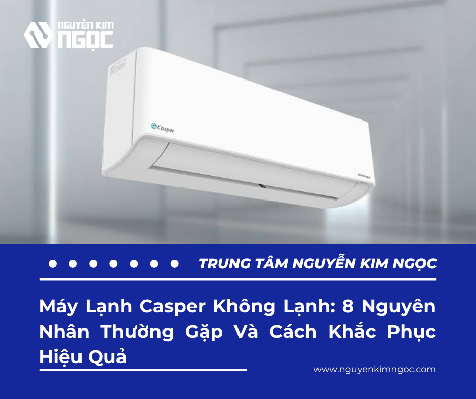 Máy Lạnh Casper Không Lạnh: 8 Nguyên Nhân Thường Gặp Và Cách Khắc Phục Hiệu Quả