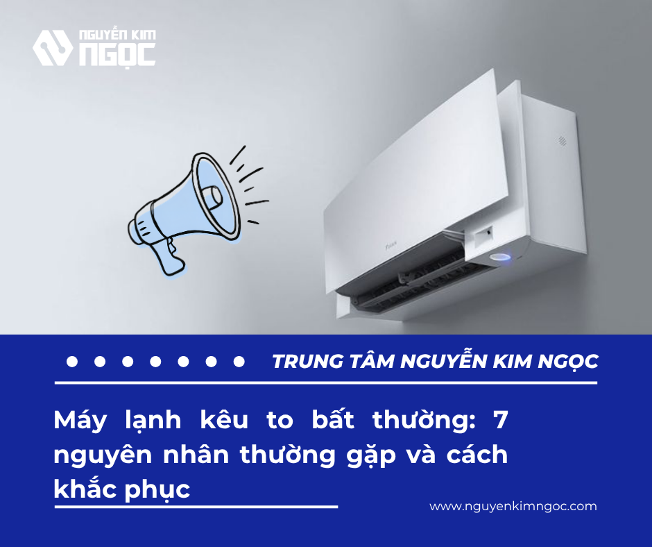 Máy lạnh kêu to bất thường: 7 nguyên nhân thường gặp và cách khắc phục