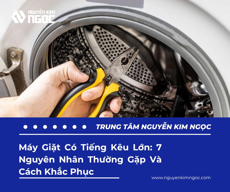 Máy Giặt Có Tiếng Kêu Lớn: 7 Nguyên Nhân Thường Gặp Và Cách Khắc Phục
