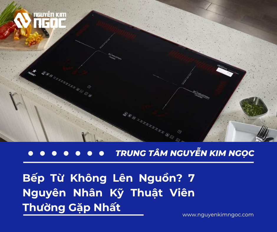 Bếp Từ Không Lên Nguồn? 7 Nguyên Nhân Kỹ Thuật Viên Thường Gặp Nhất
