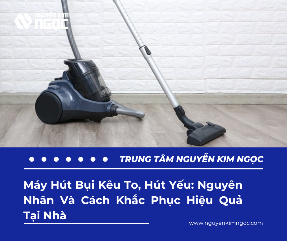 Máy Hút Bụi Kêu To, Hút Yếu: Nguyên Nhân Và Cách Khắc Phục Hiệu Quả Tại Nhà