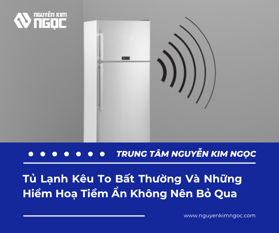 Tủ Lạnh Kêu To Bất Thường Và Những Hiểm Hoạ Tiềm Ẩn Không Nên Bỏ Qua