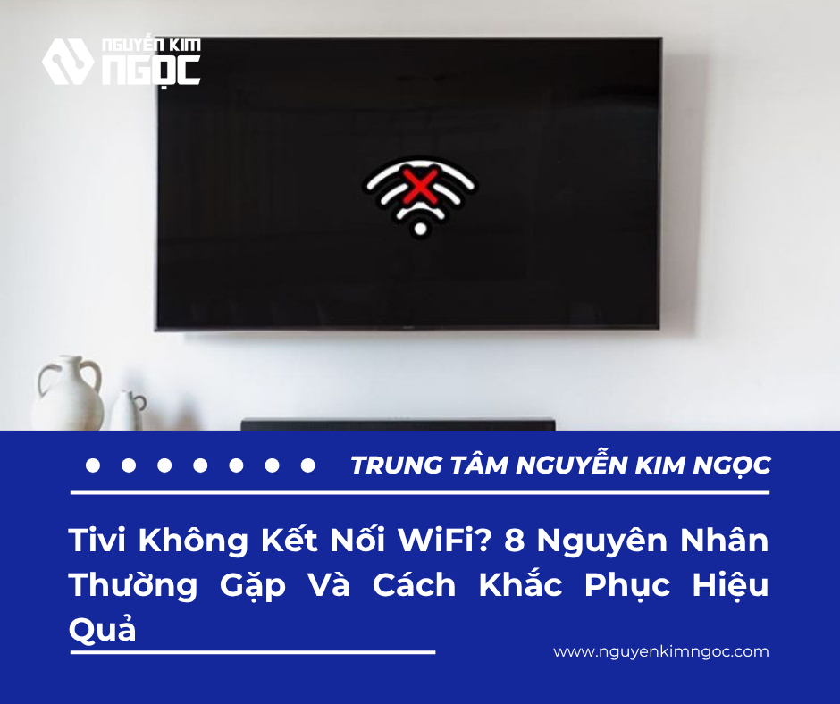 Tivi Không Kết Nối WiFi? 8 Nguyên Nhân Thường Gặp Và Cách Khắc Phục Hiệu Quả