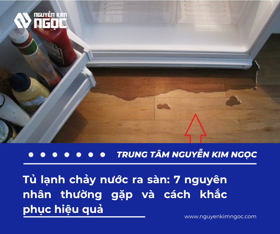 Tủ lạnh chảy nước ra sàn: 7 nguyên nhân và cách khắc phục hiệu quả