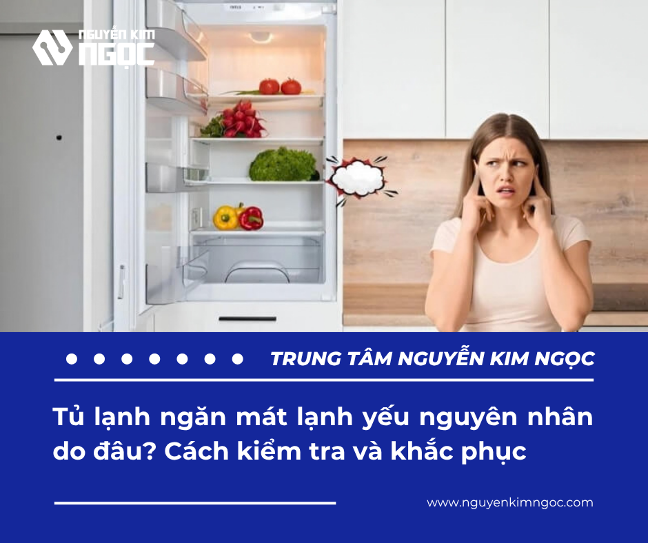 Tủ lạnh ngăn mát lạnh yếu nguyên nhân do đâu? Cách kiểm tra và khắc phục
